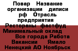 Повар › Название организации ­ диписи.рф › Отрасль предприятия ­ Рестораны, фастфуд › Минимальный оклад ­ 10 000 - Все города Работа » Вакансии   . Ямало-Ненецкий АО,Ноябрьск г.